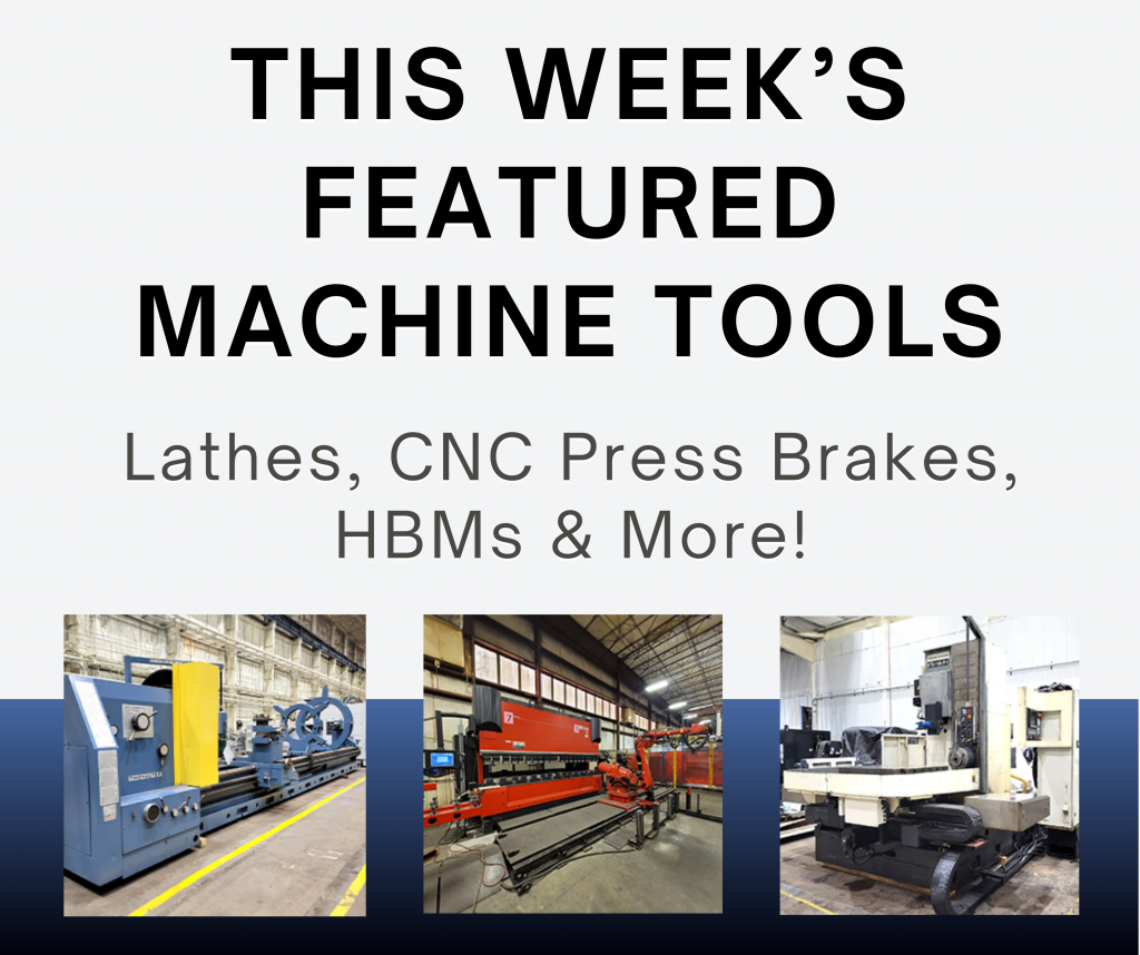 This Week’s Featured Machine Tools! Lathes, CNC Press Brakes, HBMs & More!